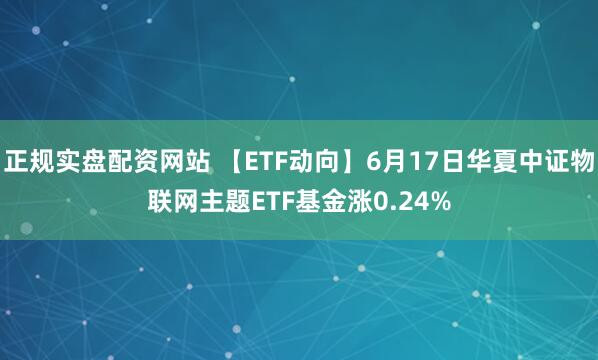 正规实盘配资网站 【ETF动向】6月17日华夏中证物联网主题ETF基金涨0.24%