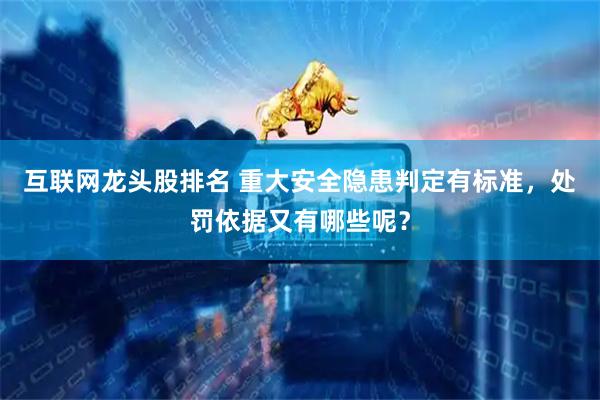 互联网龙头股排名 重大安全隐患判定有标准，处罚依据又有哪些呢？