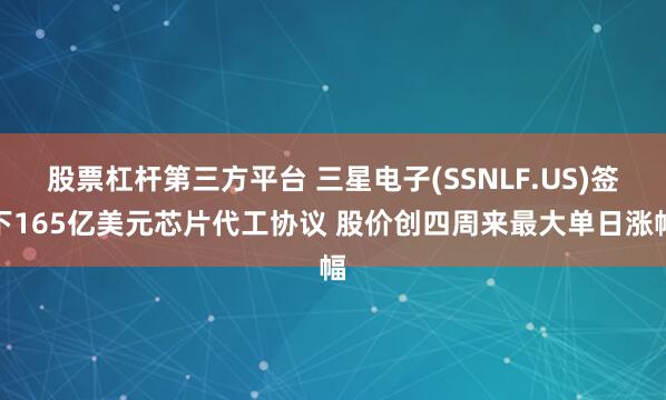 股票杠杆第三方平台 三星电子(SSNLF.US)签下165亿美元芯片代工协议 股价创四周来最大单日涨幅