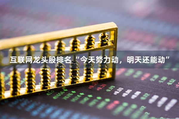 互联网龙头股排名 “今天努力动，明天还能动”