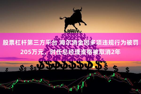 股票杠杆第三方平台 海尔消金因多项违规行为被罚205万元，时任总经理资格被取消2年