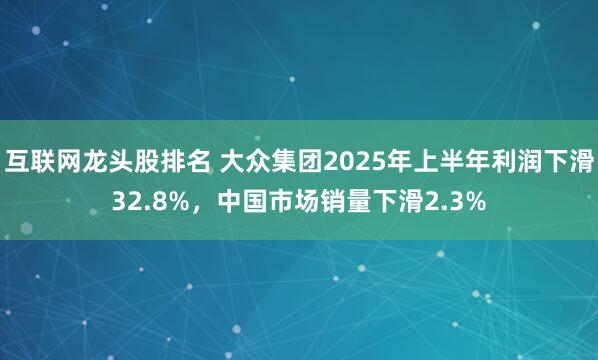 互联网龙头股排名 大众集团2025年上半年利润下滑32.8%，中国市场销量下滑2.3%