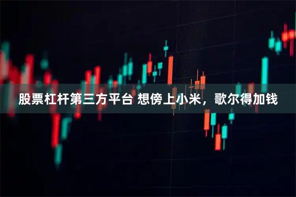 股票杠杆第三方平台 想傍上小米，歌尔得加钱