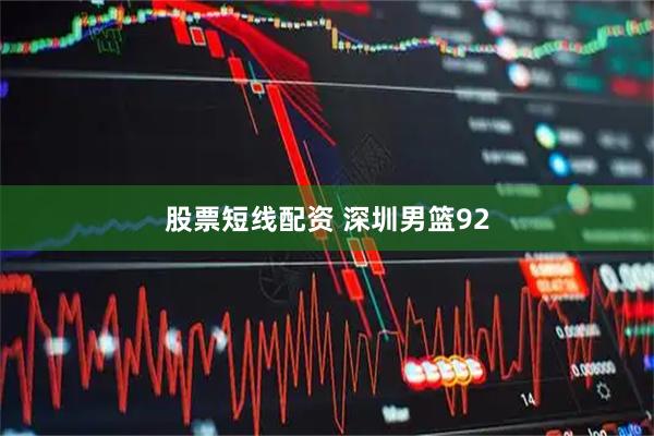 股票短线配资 深圳男篮92